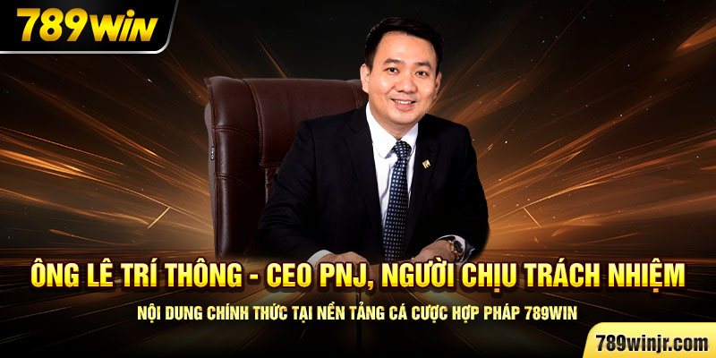 Ông Lê Trí Thông – CEO PNJ, người chịu trách nhiệm nội dung chính thức tại nền tảng cá cược hợp pháp 789Win.